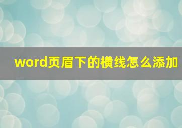 word页眉下的横线怎么添加