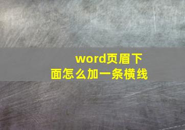 word页眉下面怎么加一条横线