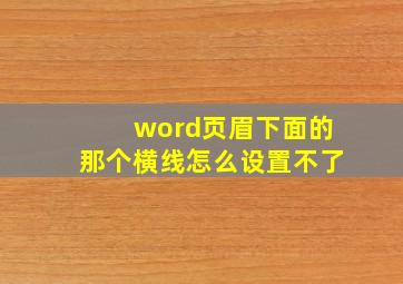 word页眉下面的那个横线怎么设置不了