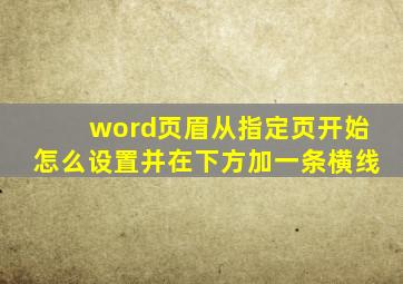 word页眉从指定页开始怎么设置并在下方加一条横线