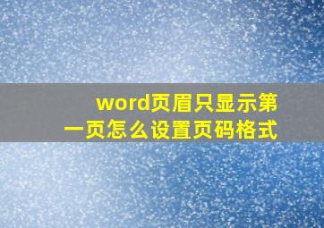 word页眉只显示第一页怎么设置页码格式