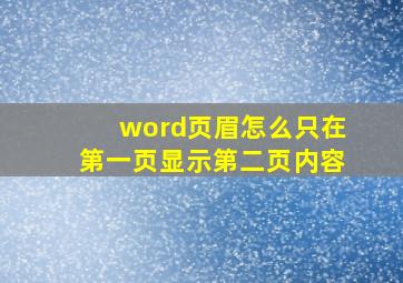 word页眉怎么只在第一页显示第二页内容