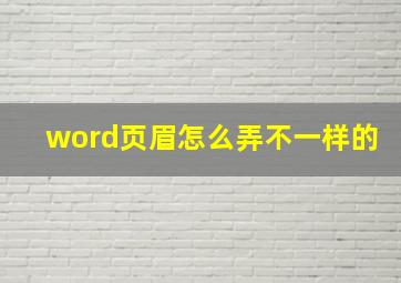 word页眉怎么弄不一样的