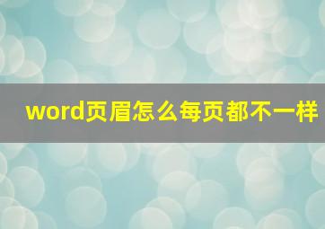 word页眉怎么每页都不一样