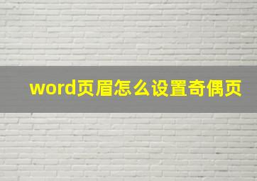 word页眉怎么设置奇偶页