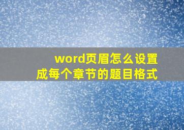 word页眉怎么设置成每个章节的题目格式