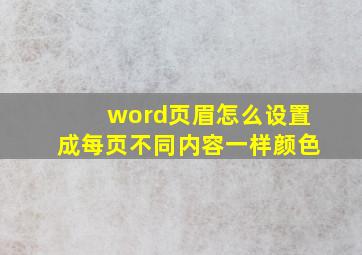 word页眉怎么设置成每页不同内容一样颜色