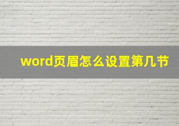 word页眉怎么设置第几节