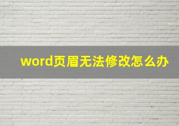 word页眉无法修改怎么办