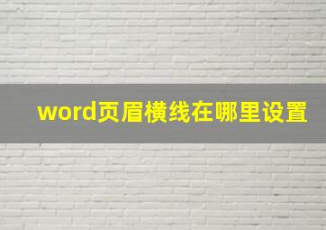 word页眉横线在哪里设置