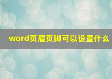 word页眉页脚可以设置什么