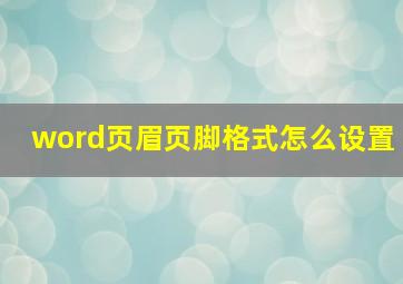 word页眉页脚格式怎么设置