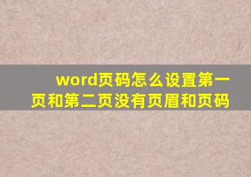 word页码怎么设置第一页和第二页没有页眉和页码