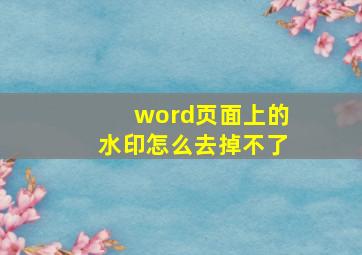 word页面上的水印怎么去掉不了