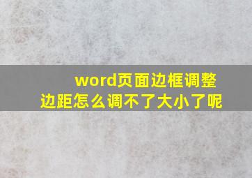 word页面边框调整边距怎么调不了大小了呢