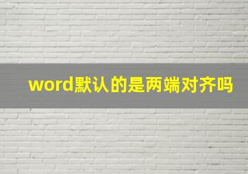 word默认的是两端对齐吗