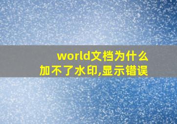 world文档为什么加不了水印,显示错误