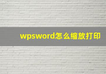 wpsword怎么缩放打印