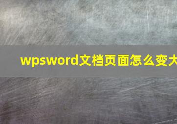 wpsword文档页面怎么变大