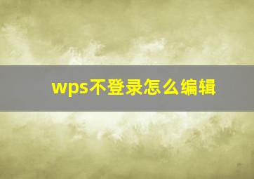 wps不登录怎么编辑