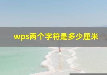 wps两个字符是多少厘米