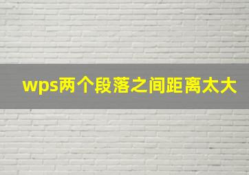 wps两个段落之间距离太大