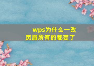 wps为什么一改页眉所有的都变了