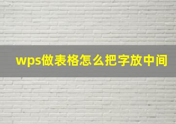 wps做表格怎么把字放中间