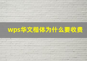 wps华文楷体为什么要收费