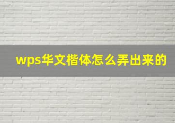 wps华文楷体怎么弄出来的