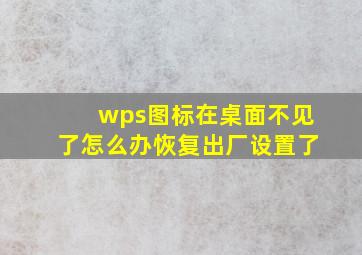 wps图标在桌面不见了怎么办恢复出厂设置了