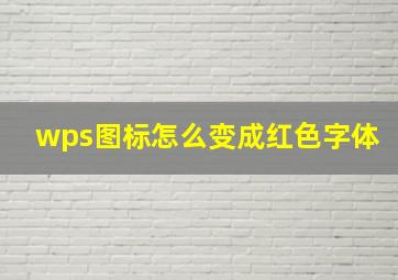 wps图标怎么变成红色字体