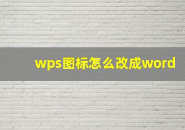 wps图标怎么改成word