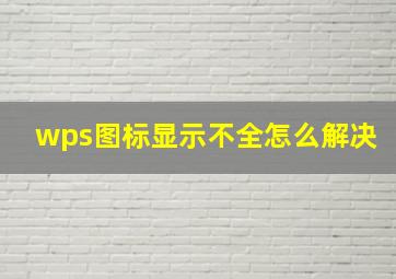 wps图标显示不全怎么解决