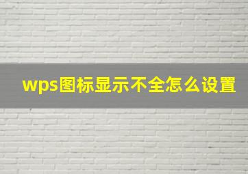 wps图标显示不全怎么设置