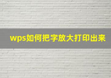 wps如何把字放大打印出来