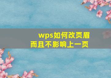 wps如何改页眉而且不影响上一页