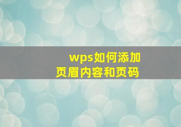 wps如何添加页眉内容和页码