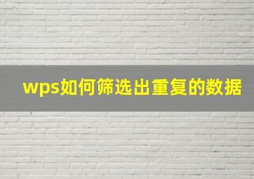 wps如何筛选出重复的数据