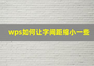 wps如何让字间距缩小一些