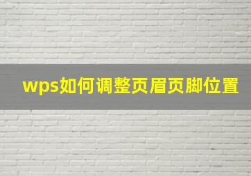 wps如何调整页眉页脚位置