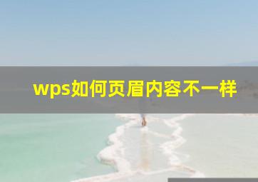 wps如何页眉内容不一样