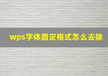 wps字体固定格式怎么去除