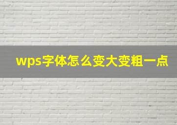 wps字体怎么变大变粗一点