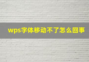 wps字体移动不了怎么回事