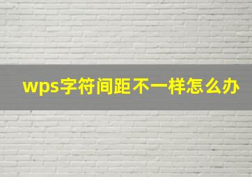 wps字符间距不一样怎么办