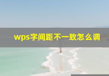 wps字间距不一致怎么调