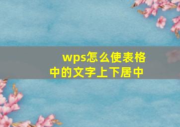 wps怎么使表格中的文字上下居中