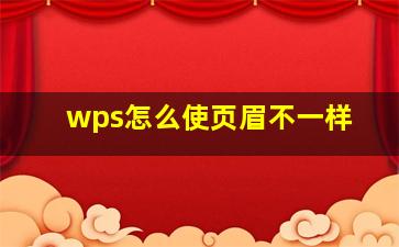 wps怎么使页眉不一样