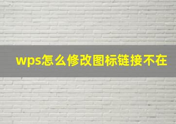 wps怎么修改图标链接不在